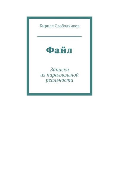 Книга Файл. Записки из параллельной реальности (Кирилл Слободчиков)